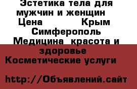 Эстетика тела для мужчин и женщин. › Цена ­ 2 000 - Крым, Симферополь Медицина, красота и здоровье » Косметические услуги   